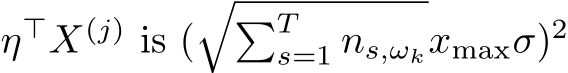  η⊤X(j) is (��Ts=1 ns,ωkxmaxσ)2