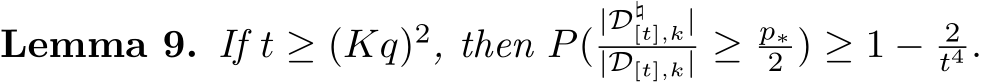 Lemma 9. If t ≥ (Kq)2, then P(|D♮[t],k||D[t],k| ≥ p∗2 ) ≥ 1 − 2t4 .