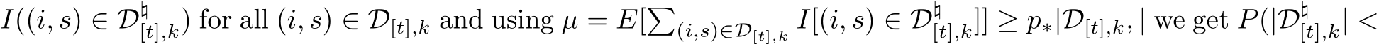 I((i, s) ∈ D♮[t],k) for all (i, s) ∈ D[t],k and using µ = E[�(i,s)∈D[t],k I[(i, s) ∈ D♮[t],k]] ≥ p∗|D[t],k, | we get P(|D♮[t],k| <