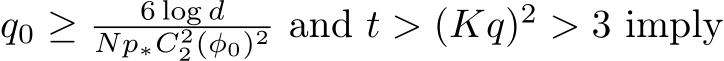  q0 ≥ 6 log dNp∗C22(φ0)2 and t > (Kq)2 > 3 imply