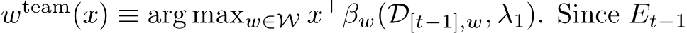 wteam(x) ≡ arg maxw∈W x⊤ �βw(D[t−1],w, λ1). Since Et−1