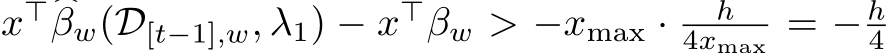  x⊤ �βw(D[t−1],w, λ1) − x⊤βw > −xmax · h4xmax = − h4