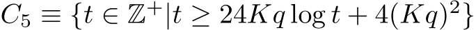  C5 ≡ {t ∈ Z+|t ≥ 24Kq log t + 4(Kq)2}