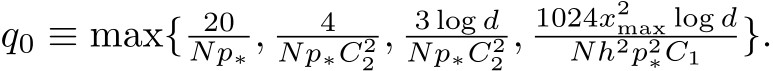  q0 ≡ max{ 20Np∗ , 4Np∗C22 , 3 log dNp∗C22 , 1024x2max log dNh2p2∗C1 }.