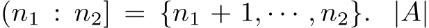  (n1 : n2] = {n1 + 1, · · · , n2}. |A|