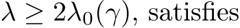  λ ≥ 2λ0(γ), satisfies