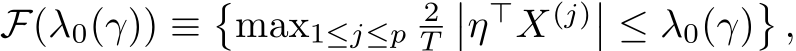  F(λ0(γ)) ≡�max1≤j≤p 2T��η⊤X(j)�� ≤ λ0(γ)�,