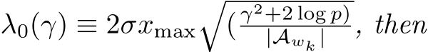  λ0(γ) ≡ 2σxmax�( γ2+2 log p)|Awk | , then