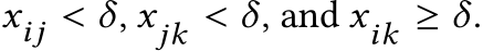  xij < δ, xjk < δ, and xik ≥ δ.