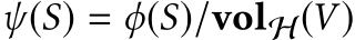 ψ(S) = ϕ(S)/volH(V )