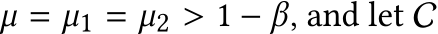  µ = µ1 = µ2 > 1 − β, and let C