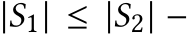  |S1| ≤ |S2| −