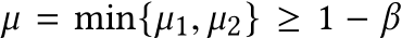  µ = min{µ1, µ2} ≥ 1 − β