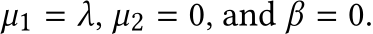  µ1 = λ, µ2 = 0, and β = 0.