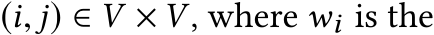  (i, j) ∈ V × V , where wi is the