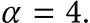  α = 4.