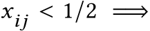  xij < 1/2 =⇒