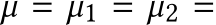  µ = µ1 = µ2 =