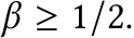  β ≥ 1/2.