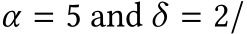 α = 5 and δ = 2/