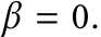  β = 0.