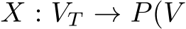  X : VT → P(V