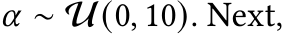  𝛼 ∼ U(0, 10). Next,