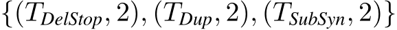  {(TDelStop, 2), (TDup, 2), (TSubSyn, 2)}