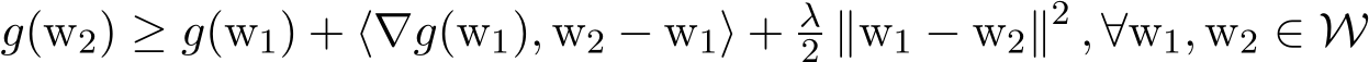  g(w2) ≥ g(w1) + ⟨∇g(w1), w2 − w1⟩ + λ2 ∥w1 − w2∥2 , ∀w1, w2 ∈ W