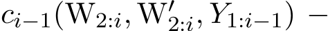  ci−1(W2:i, W′2:i, Y1:i−1) −