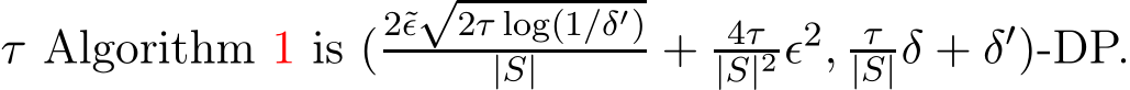  τ Algorithm 1 is (2˜ǫ√2τ log(1/δ′)|S| + 4τ|S|2ǫ2, τ|S|δ + δ′)-DP.