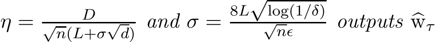  η = D√n(L+σ√d) and σ = 8L√log(1/δ)√nǫ outputs �wτ