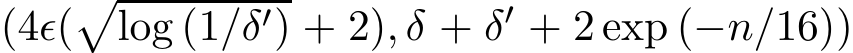  (4ǫ(�log (1/δ′) + 2), δ + δ′ + 2 exp (−n/16))