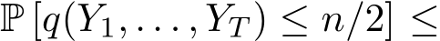  P [q(Y1, . . . , YT ) ≤ n/2] ≤