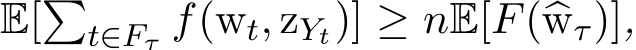  E[�t∈Fτ f(wt, zYt)] ≥ nE[F(�wτ)],