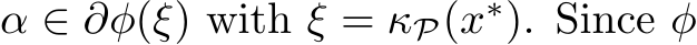  α ∈ ∂φ(ξ) with ξ = κP(x∗). Since φ