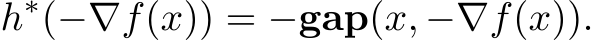  h∗(−∇f(x)) = −gap(x, −∇f(x)).