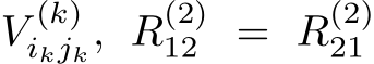 V (k)ikjk, R(2)12 = R(2)21