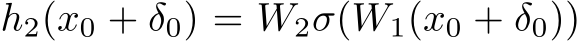  h2(x0 + δ0) = W2σ(W1(x0 + δ0))