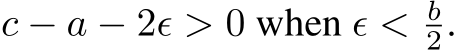 c − a − 2ϵ > 0 when ϵ < b2.