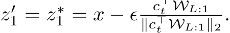  z′1 = z∗1 = x − ϵ c⊤t WL:1∥c⊤t WL:1∥2 .