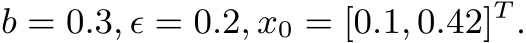  b = 0.3, ϵ = 0.2, x0 = [0.1, 0.42]T .