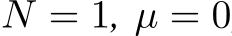  N = 1, µ = 0