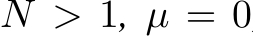  N > 1, µ = 0