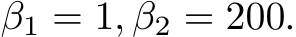  β1 = 1, β2 = 200.