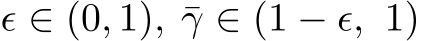  ϵ ∈ (0, 1), ¯γ ∈ (1 − ϵ, 1)
