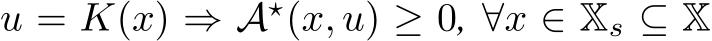  u = K(x) ⇒ A⋆(x, u) ≥ 0, ∀x ∈ Xs ⊆ X