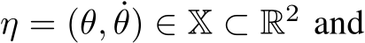  η = (θ, ˙θ) ∈ X ⊂ R2 and