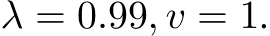  λ = 0.99, v = 1.