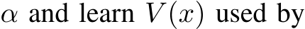  α and learn V (x) used by